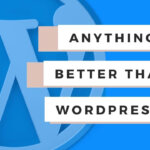 Is there anything better than WordPress?