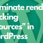 How to ‘eliminate render blocking resources’ in WordPress