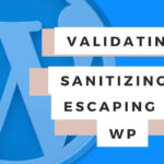 Validating, Sanitizing and escaping User Data in WordPress