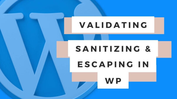 Validating, Sanitizing and escaping User Data in WordPress