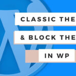 Classic vs Block Themes in WordPress